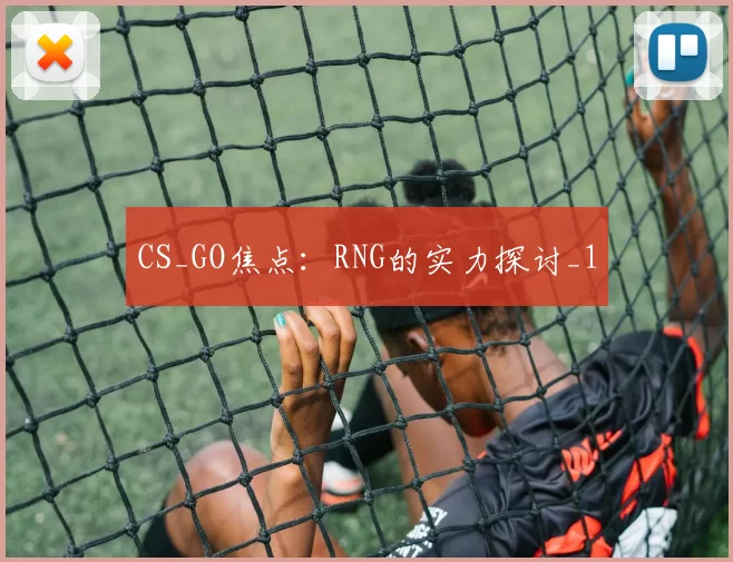 CS_GO焦点：RNG的实力探讨_1