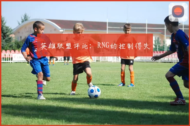 英雄联盟评论：RNG的控制得失