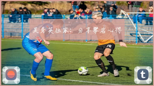 吴秀英独家：分享攀岩心得