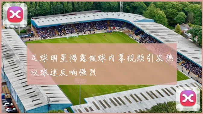 足球明星揭露假球内幕视频引发热议球迷反响强烈
