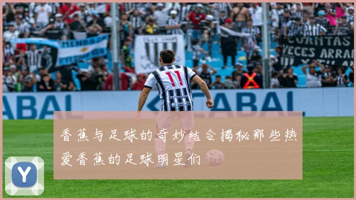 香蕉与足球的奇妙结合揭秘那些热爱香蕉的足球明星们