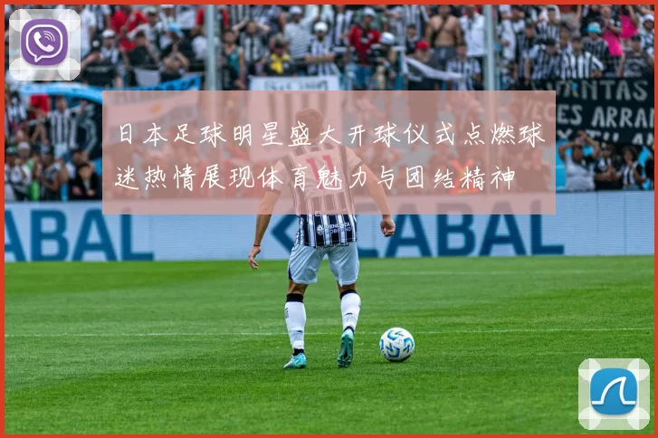 日本足球明星盛大开球仪式点燃球迷热情展现体育魅力与团结精神