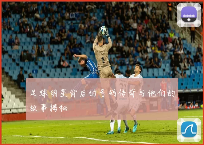 足球明星背后的号码传奇与他们的故事揭秘