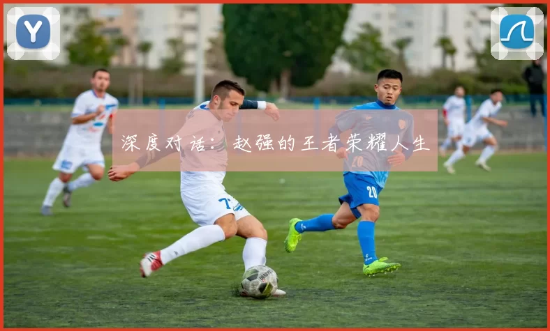 深度对话：赵强的王者荣耀人生