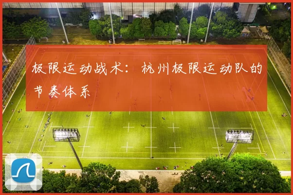 极限运动战术：杭州极限运动队的节奏体系