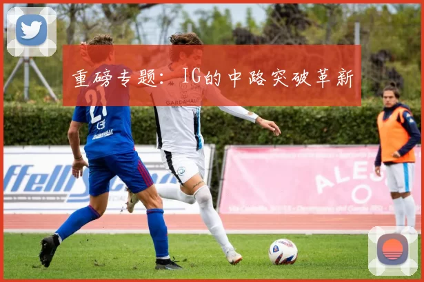 重磅专题：IG的中路突破革新