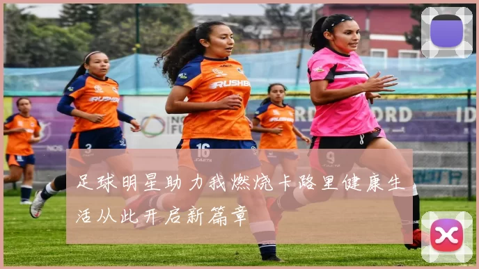 足球明星助力我燃烧卡路里健康生活从此开启新篇章