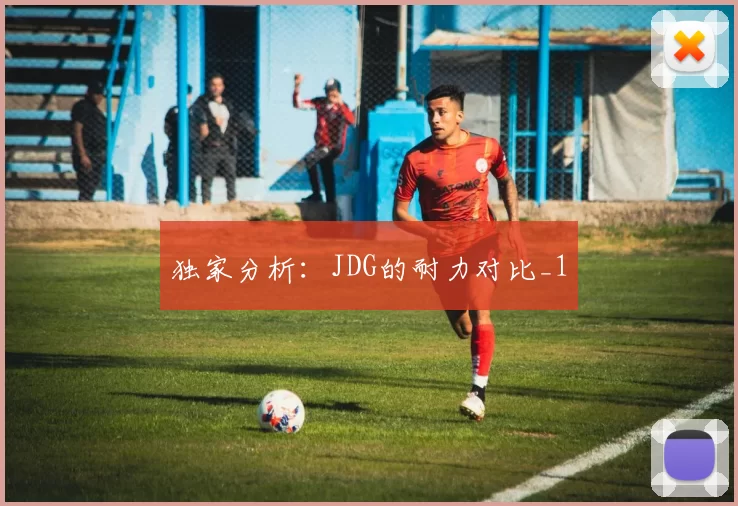 独家分析：JDG的耐力对比_1